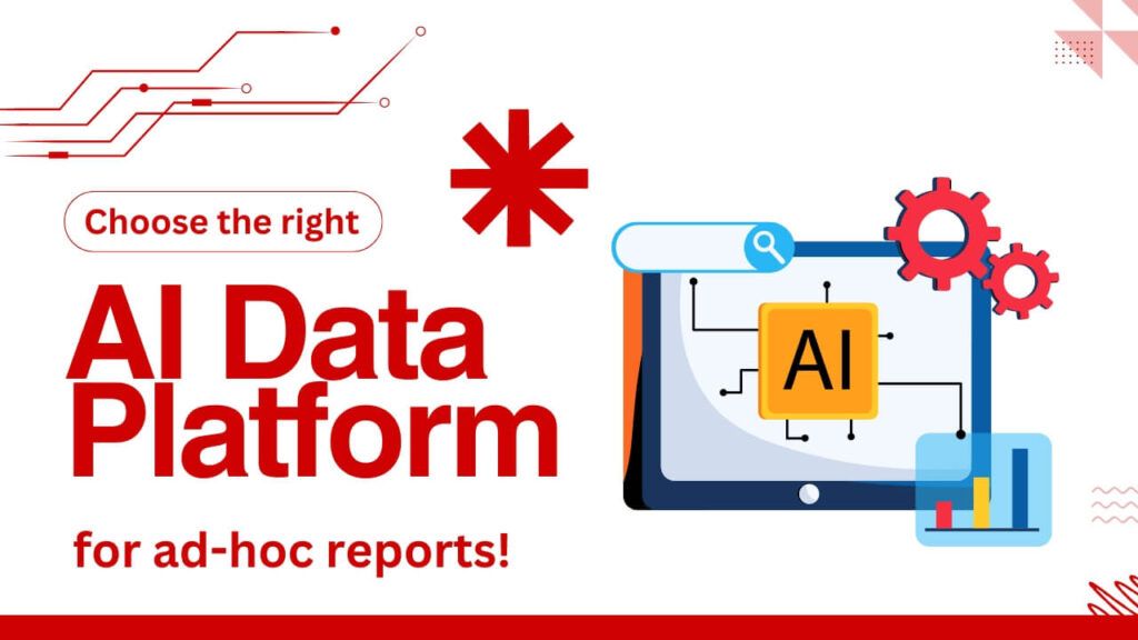 Choose the Right AI data Platform For Ad-Hoc Reports!