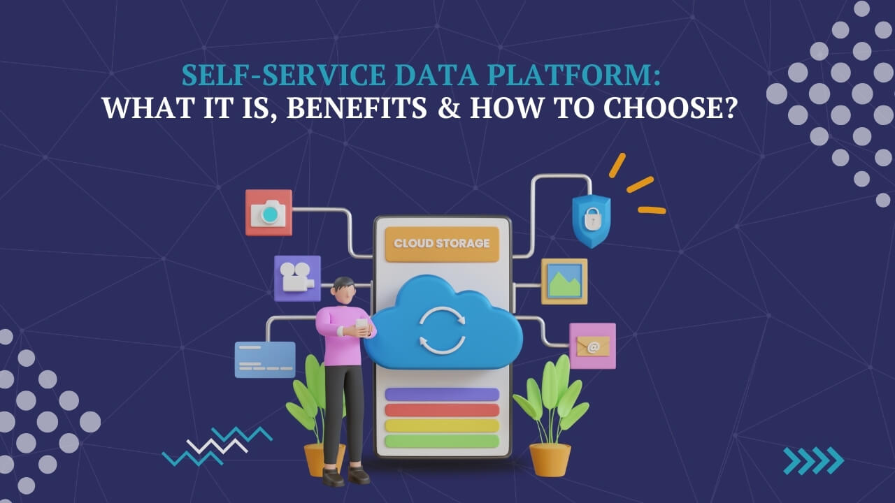 Self-Service Data Platform: What It Is, Benefits & How to Choose?