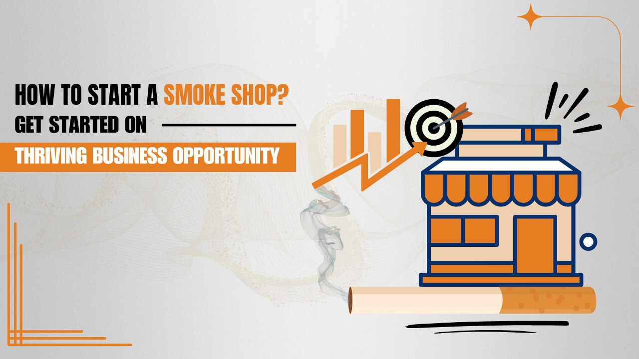 How to Start a Smoke Shop? Get Started on Thriving Business Opportunity 